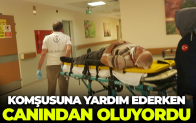Komşusuna yardım ederken canından oluyordu