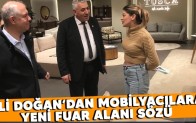 ALİ DOĞAN’DAN MOBİLYACILARA YENİ FUAR ALANI SÖZÜ