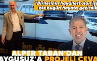 Alper Taban’dan Kaygusuz’a projeli cevap: “Birilerinin hayalleri olan işleri biz bugün hayata geçirdik”