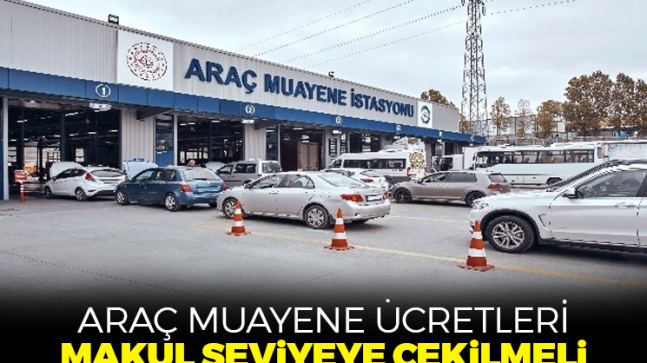 Araç muayene ücretleri makul seviyeye çekilmeli