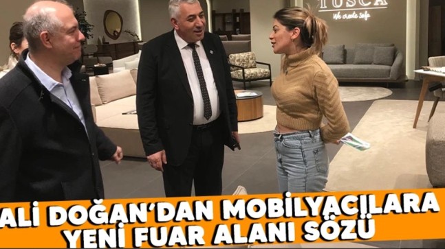 ALİ DOĞAN’DAN MOBİLYACILARA YENİ FUAR ALANI SÖZÜ