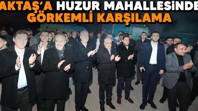 Aktaş’a Huzur mahallesinde görkemli karşılama