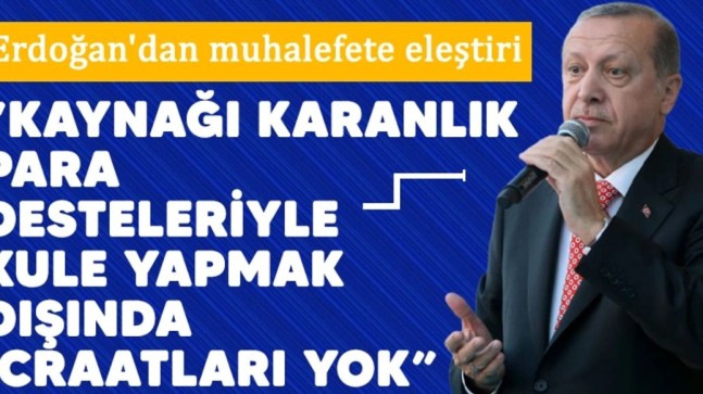 Erdoğan’dan muhalefete eleştiri: “Kaynağı karanlık para desteleriyle kule yapmak dışında icraatları yok”