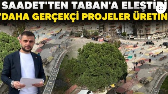 SAADET’TEN TABAN’A ELEŞTİRİ “DAHA GERÇEKÇİ PROJELER ÜRETİN”